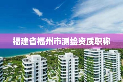 福建省福州市測繪資質職稱