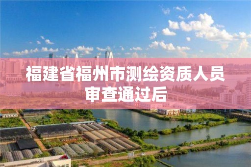 福建省福州市測繪資質(zhì)人員審查通過后