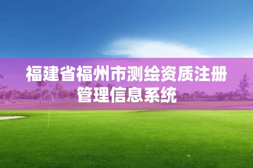 福建省福州市測繪資質注冊管理信息系統