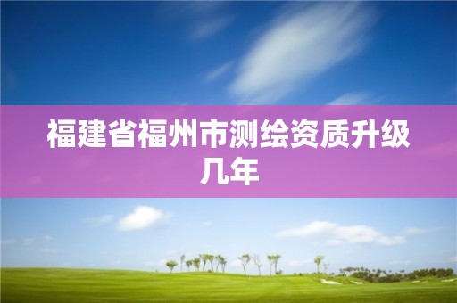 福建省福州市測繪資質升級幾年