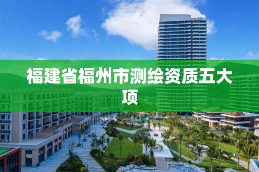 福建省福州市測(cè)繪資質(zhì)五大項(xiàng)