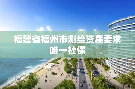 福建省福州市測繪資質要求唯一社保