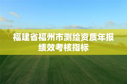 福建省福州市測(cè)繪資質(zhì)年報(bào)績(jī)效考核指標(biāo)