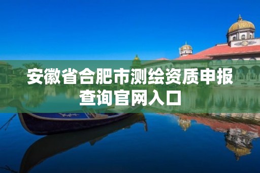 安徽省合肥市測繪資質申報查詢官網入口