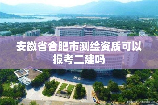 安徽省合肥市測繪資質可以報考二建嗎