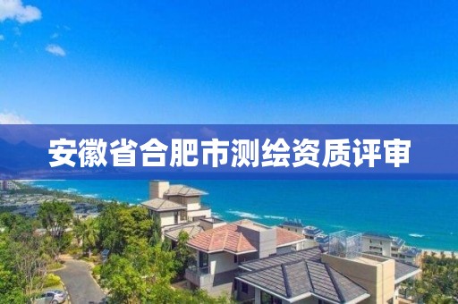 安徽省合肥市測繪資質評審