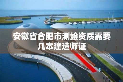 安徽省合肥市測繪資質需要幾本建造師證