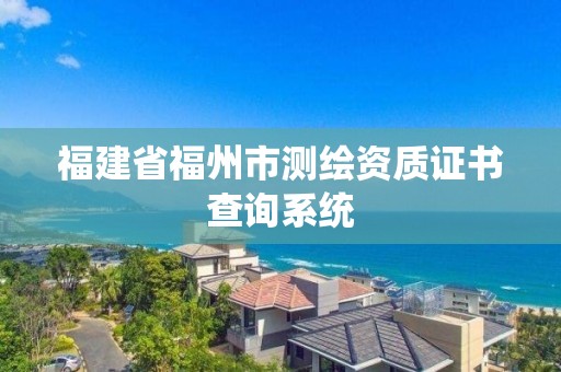 福建省福州市測繪資質證書查詢系統