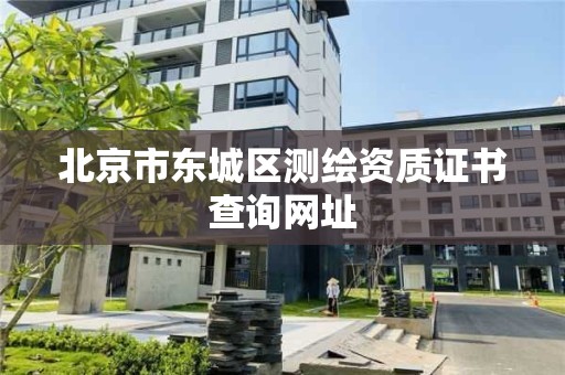 北京市東城區測繪資質證書查詢網址