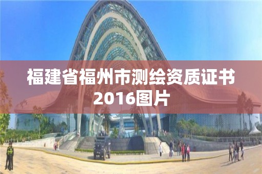 福建省福州市測繪資質證書2016圖片