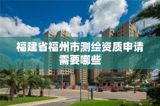 福建省福州市測繪資質申請需要哪些