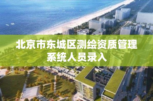 北京市東城區測繪資質管理系統人員錄入