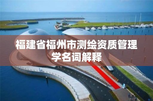 福建省福州市測繪資質管理學名詞解釋