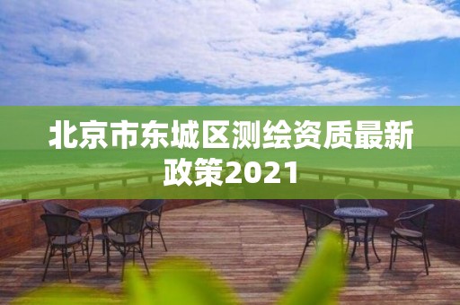 北京市東城區測繪資質最新政策2021