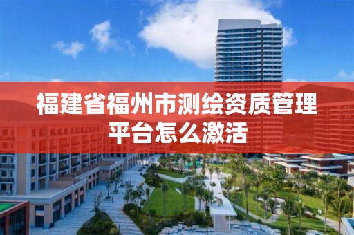 福建省福州市測繪資質管理平臺怎么激活