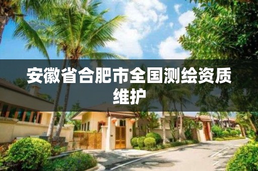 安徽省合肥市全國測繪資質(zhì)維護(hù)