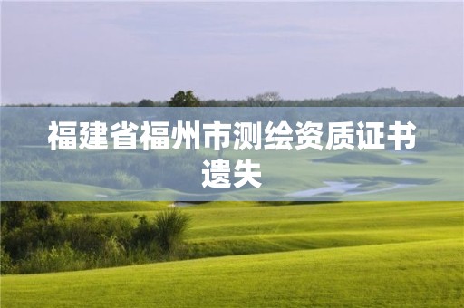 福建省福州市測繪資質(zhì)證書遺失