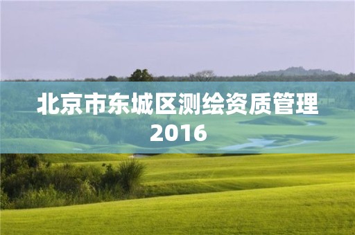 北京市東城區測繪資質管理2016