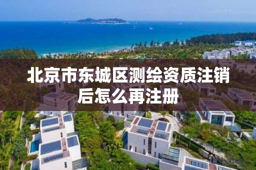 北京市東城區測繪資質注銷后怎么再注冊