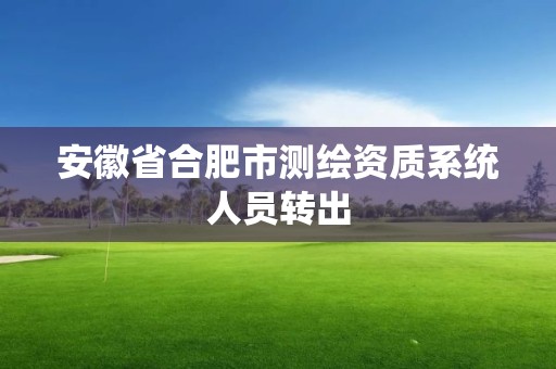 安徽省合肥市測繪資質系統人員轉出