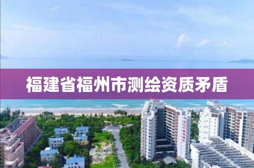 福建省福州市測繪資質矛盾