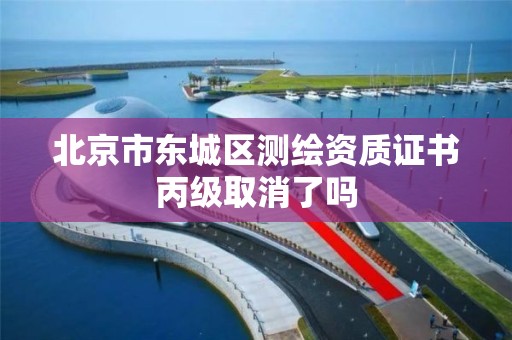 北京市東城區測繪資質證書丙級取消了嗎