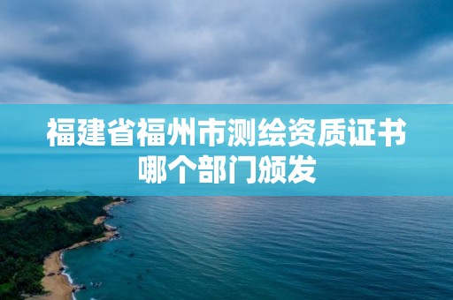 福建省福州市測繪資質證書哪個部門頒發