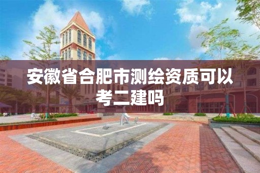 安徽省合肥市測繪資質可以考二建嗎