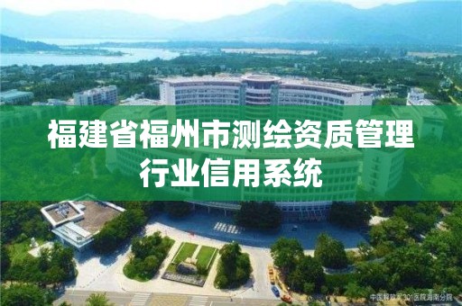 福建省福州市測繪資質(zhì)管理行業(yè)信用系統(tǒng)