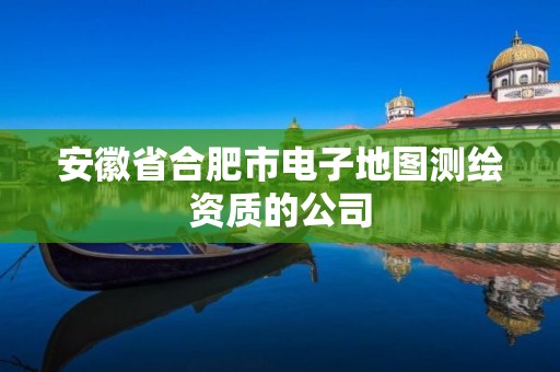 安徽省合肥市電子地圖測(cè)繪資質(zhì)的公司