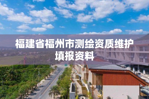 福建省福州市測繪資質維護填報資料