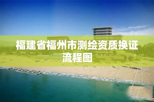 福建省福州市測繪資質換證流程圖