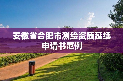 安徽省合肥市測(cè)繪資質(zhì)延續(xù)申請(qǐng)書范例