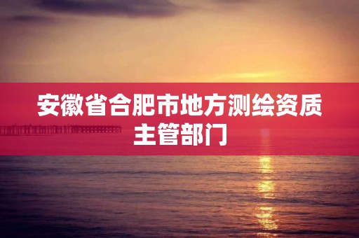 安徽省合肥市地方測繪資質主管部門