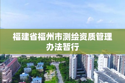 福建省福州市測繪資質管理辦法暫行