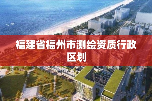 福建省福州市測繪資質行政區劃