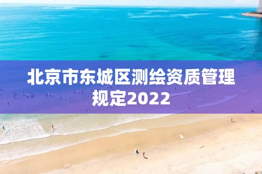 北京市東城區測繪資質管理規定2022