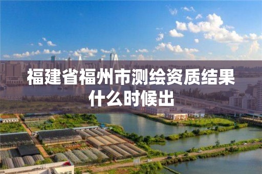 福建省福州市測繪資質結果什么時候出