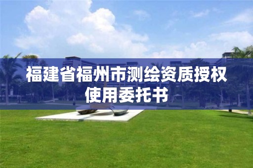 福建省福州市測繪資質授權使用委托書