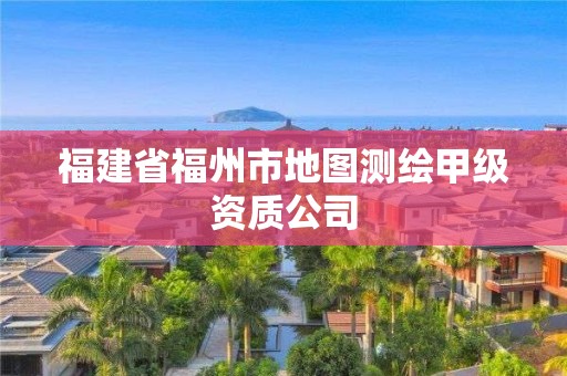 福建省福州市地圖測繪甲級資質公司