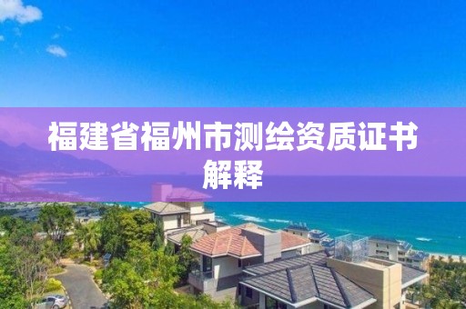 福建省福州市測(cè)繪資質(zhì)證書(shū)解釋