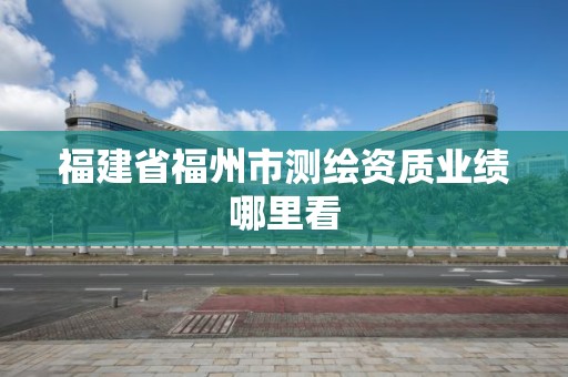 福建省福州市測繪資質業績哪里看