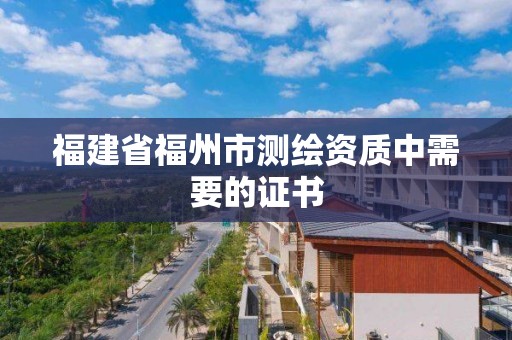 福建省福州市測繪資質中需要的證書