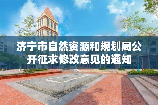 濟寧市自然資源和規劃局公開征求修改意見的通知