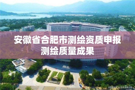 安徽省合肥市測繪資質申報測繪質量成果