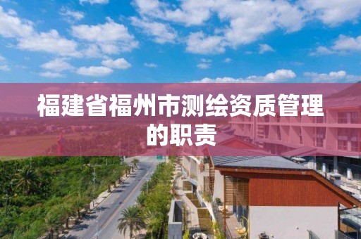 福建省福州市測繪資質管理的職責