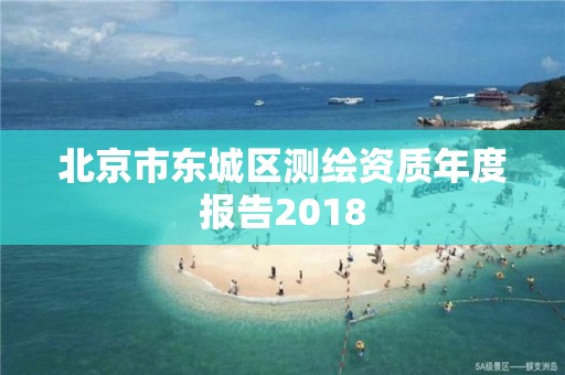 北京市東城區(qū)測繪資質(zhì)年度報告2018