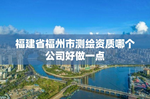 福建省福州市測繪資質哪個公司好做一點