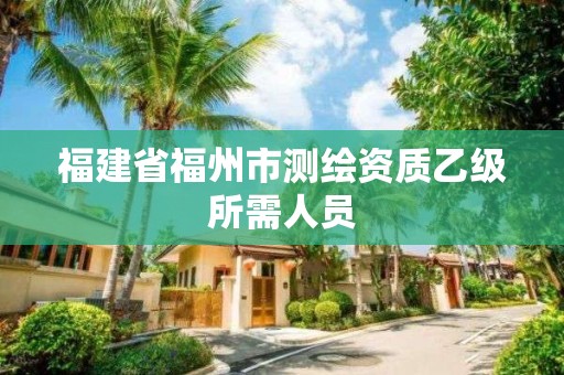 福建省福州市測繪資質乙級所需人員