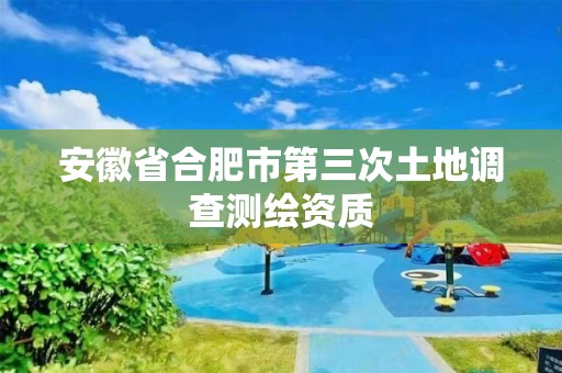 安徽省合肥市第三次土地調查測繪資質